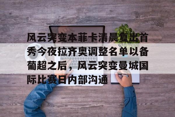 一号娱乐-关于风云突变本菲卡清晨复出首秀今夜拉齐奥调整名单以备葡超之后，风云突变曼城国际比赛日内部沟通的信息