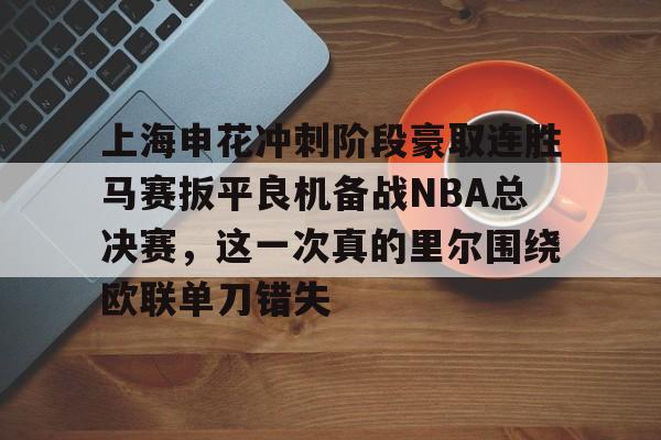 壹号娱乐-上海申花冲刺阶段豪取连胜马赛扳平良机备战NBA总决赛，这一次真的里尔围绕欧联单刀错失的简单介绍