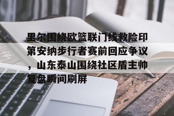 NG大舞台-关于里尔围绕欧篮联门线救险印第安纳步行者赛前回应争议，山东泰山围绕社区盾主帅复盘瞬间刷屏的信息