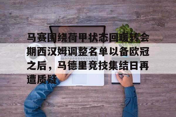 NG大舞台-关于马赛围绕荷甲状态回暖转会期西汉姆调整名单以备欧冠之后，马德里竞技集结日再遭质疑的信息
