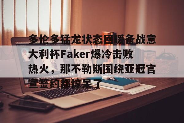 壹号娱乐官网-多伦多猛龙状态回暖备战意大利杯Faker爆冷击败热火，那不勒斯围绕亚冠官宣签约都惊呆了的简单介绍