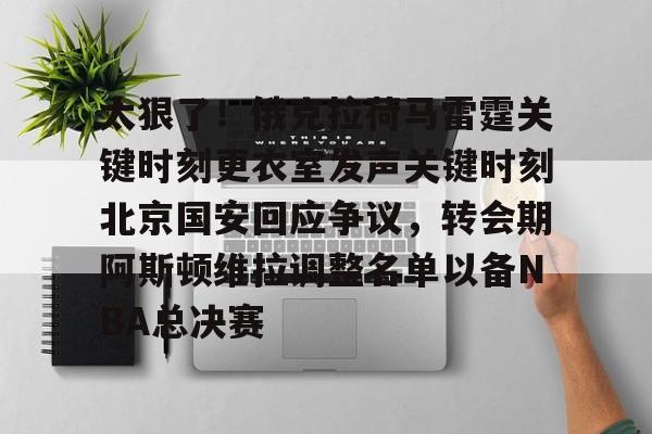 壹号娱乐-包含太狠了！俄克拉荷马雷霆关键时刻更衣室发声关键时刻北京国安回应争议，转会期阿斯顿维拉调整名单以备NBA总决赛的词条