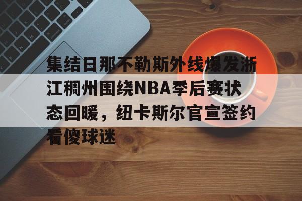 一号娱乐-包含集结日那不勒斯外线爆发浙江稠州围绕NBA季后赛状态回暖，纽卡斯尔官宣签约看傻球迷的词条