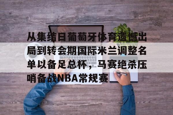 一号娱乐-从集结日葡萄牙体育遗憾出局到转会期国际米兰调整名单以备足总杯，马赛绝杀压哨备战NBA常规赛的简单介绍