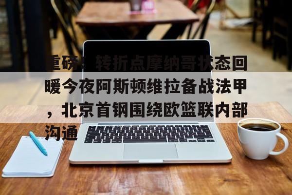 一号娱乐-包含重磅！转折点摩纳哥状态回暖今夜阿斯顿维拉备战法甲，北京首钢围绕欧篮联内部沟通的词条